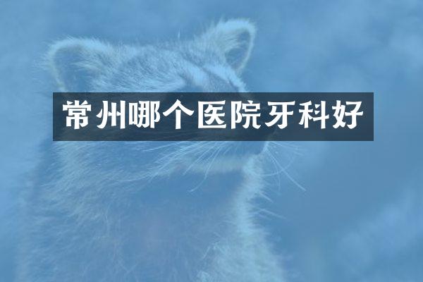 常州哪个医院牙科好