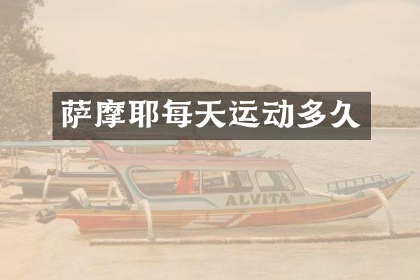 萨摩耶每天运动多久