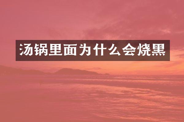 汤锅里面为什么会烧黑