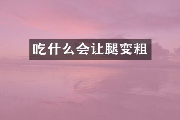 吃什么会让腿变粗