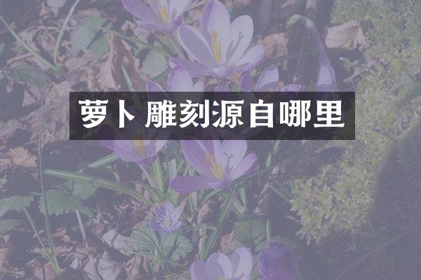 萝卜雕刻源自哪里