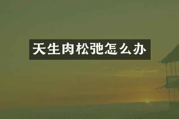 天生肉松弛怎么办