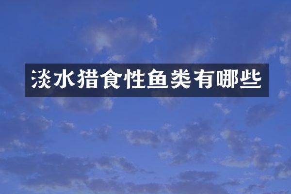 淡水猎食性鱼类有哪些