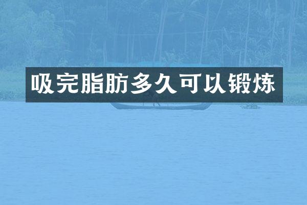 吸完脂肪多久可以锻炼