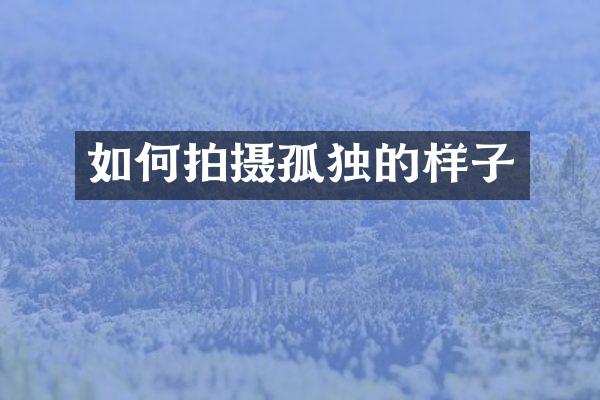 如何拍摄孤独的样子