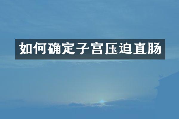 如何确定子宫压迫直肠