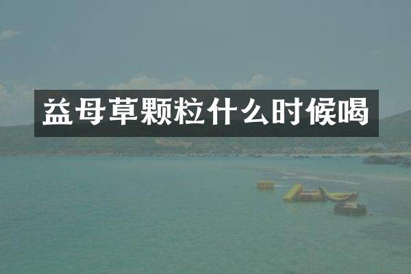 益母草颗粒什么时候喝