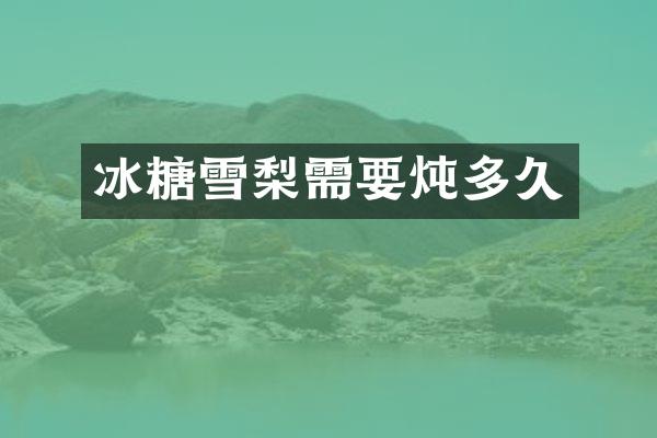 冰糖雪梨需要炖多久