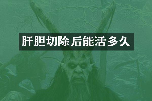 肝胆切除后能活多久