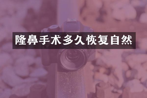 隆鼻手术多久恢复自然