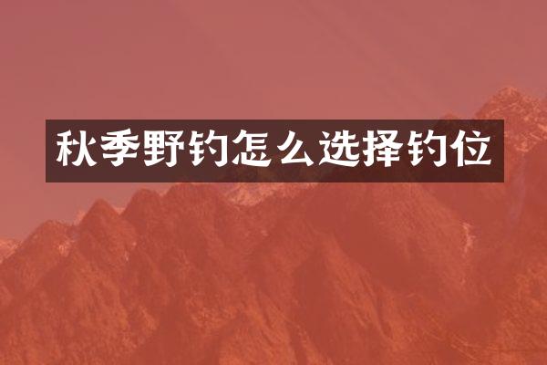 秋季野钓怎么选择钓位