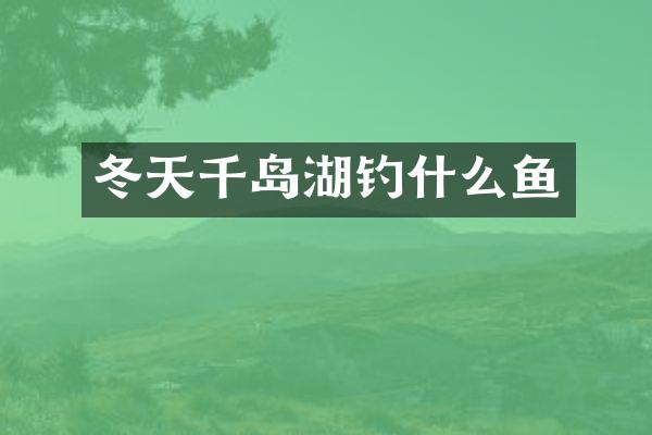 冬天千岛湖钓什么鱼