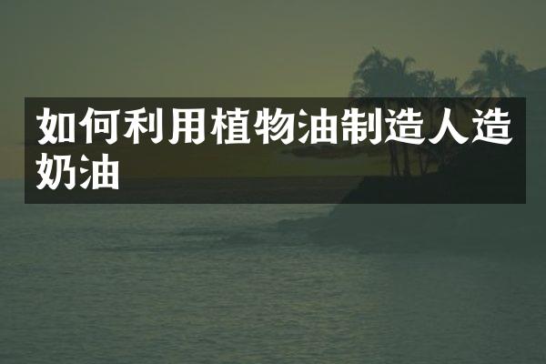 如何利用植物油制造奶油