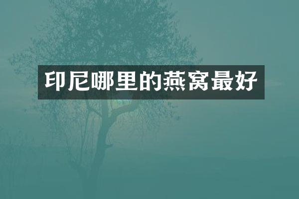 印尼哪里的燕窝最好