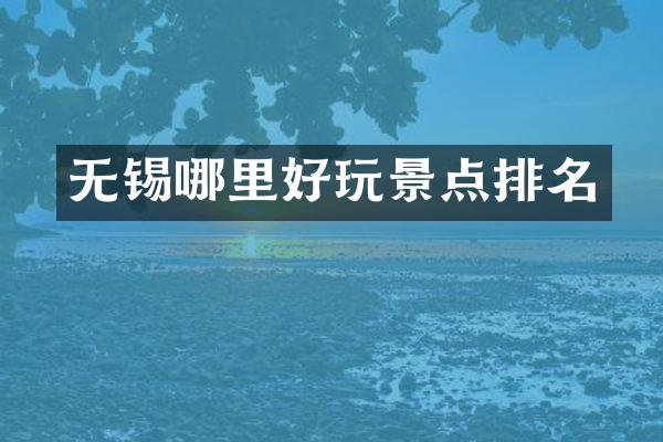 无锡哪里好玩景点排名