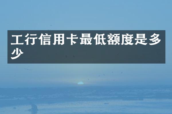工行信用卡最低额度是多少
