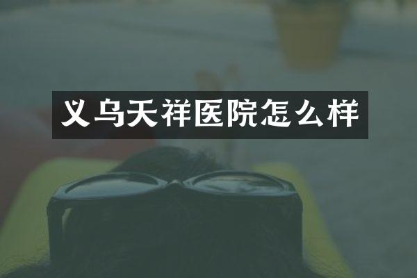 义乌天祥医院怎么样