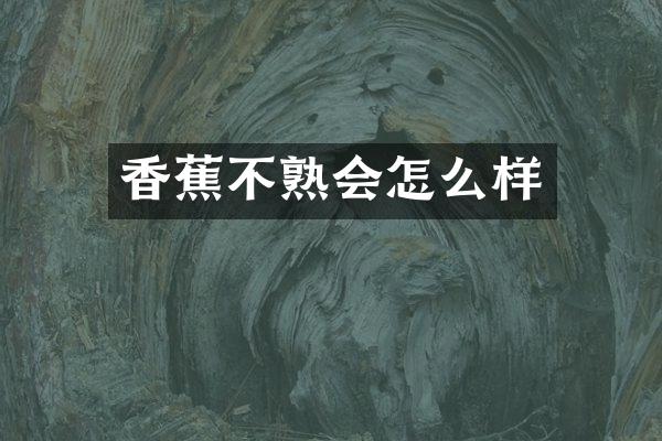 香蕉不熟会怎么样