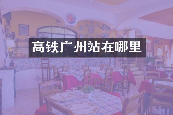 高铁广州站在哪里