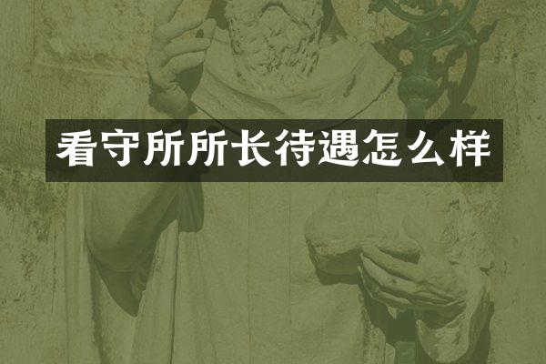 看守所所长待遇怎么样
