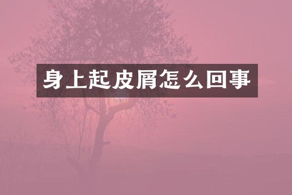 身上起皮屑怎么回事
