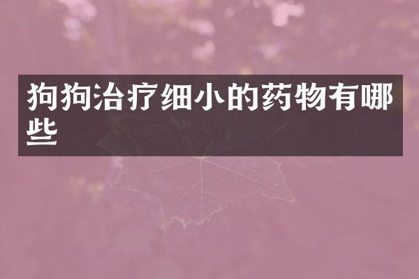 狗狗治疗细小的药物有哪些