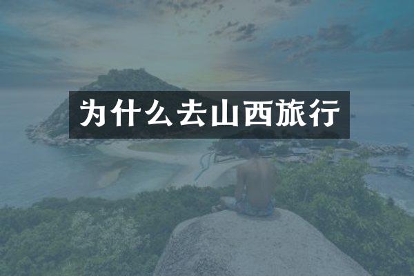 为什么去山西旅行