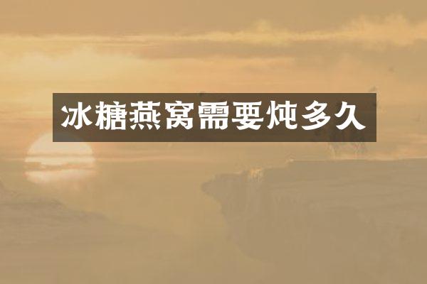 冰糖燕窝需要炖多久