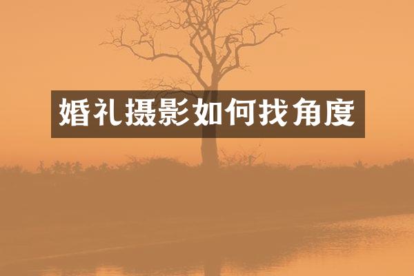 婚礼摄影如何找角度