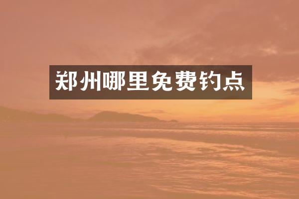 郑州哪里免费钓点