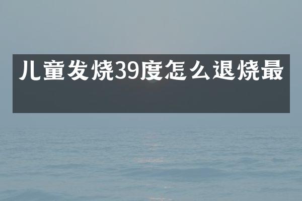 儿童发烧39度怎么退烧最快
