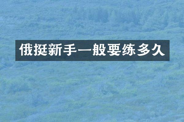 俄挺新手一般要练多久