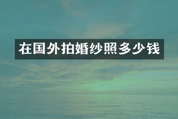 在国外拍婚纱照多少钱