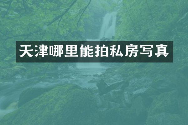 天津哪里能拍私房写真