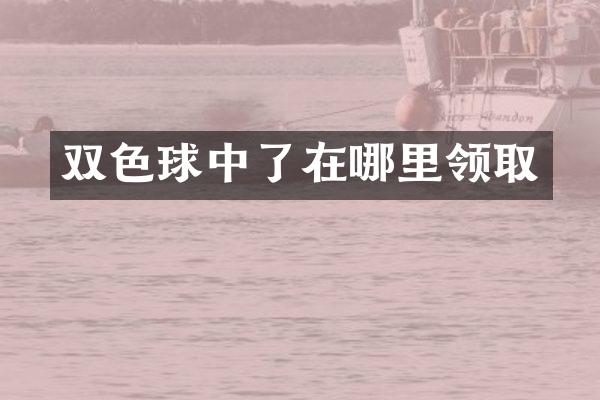 双色球中了在哪里领取