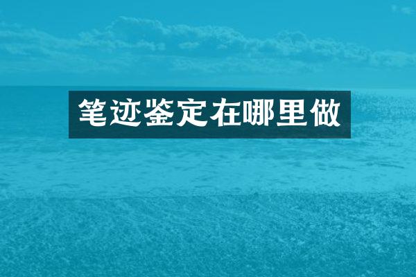 笔迹鉴定在哪里做