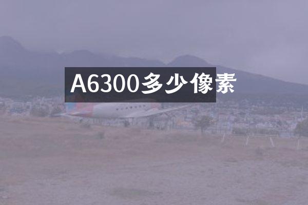 A6300多少像素