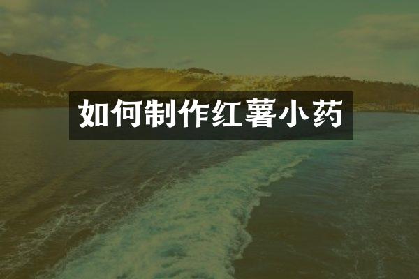 如何制作红薯小药