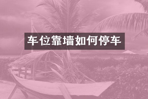 车位靠墙如何停车