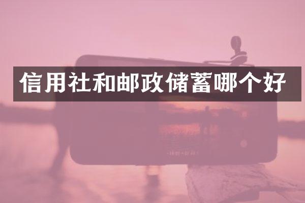 信用社和邮政储蓄哪个好