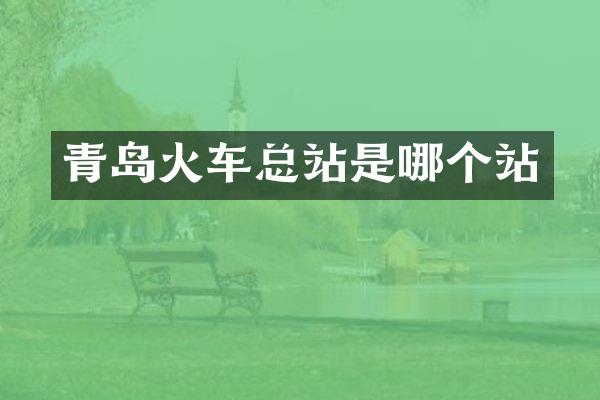 青岛火车总站是哪个站