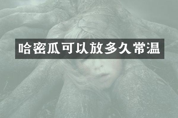 哈密瓜可以放多久常温