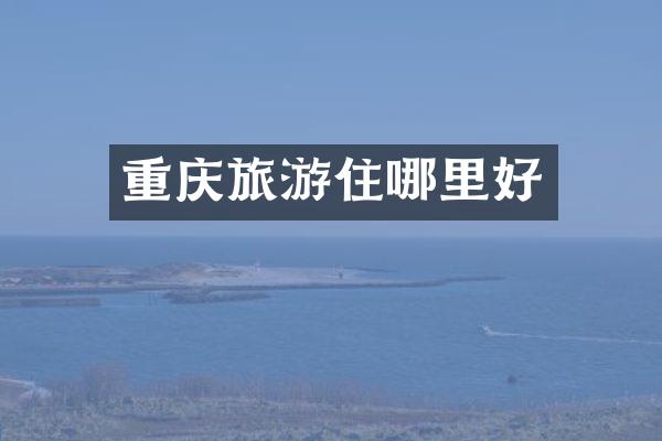 重庆旅游住哪里好