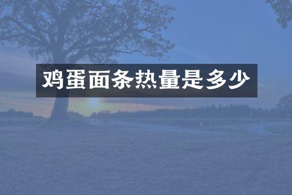 鸡蛋面条热量是多少