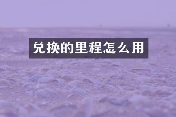 兑换的里程怎么用