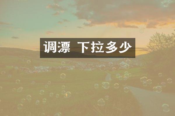 调漂 下拉多少