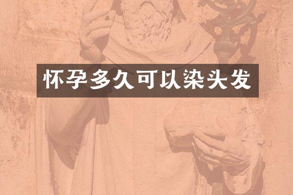 怀孕多久可以染头发