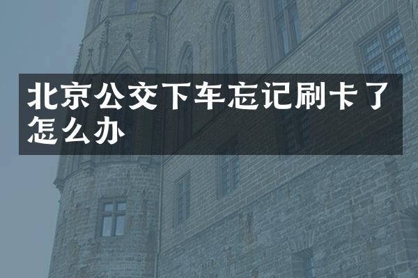 北京公交下车忘记刷卡了怎么办