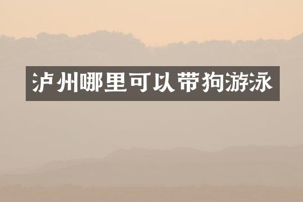 泸州哪里可以带狗游泳