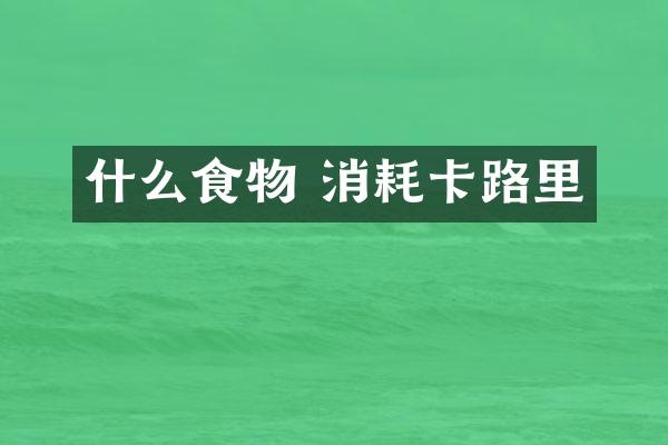 什么食物 消耗卡路里